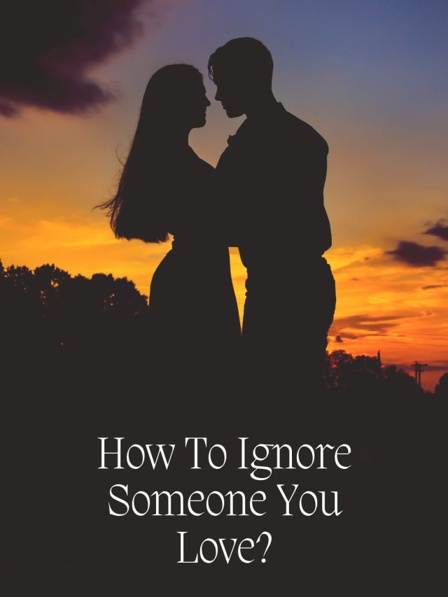 How To Ignore Someone You Love?