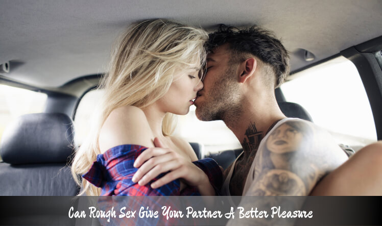 Can Rough Sex Give Your Partner A Better Pleasure